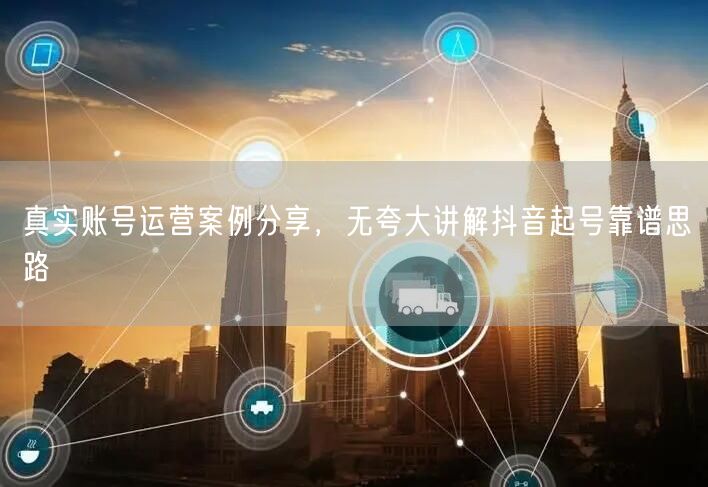 真实案例揭秘：抖音起号靠谱思路，账号运营促流量增长