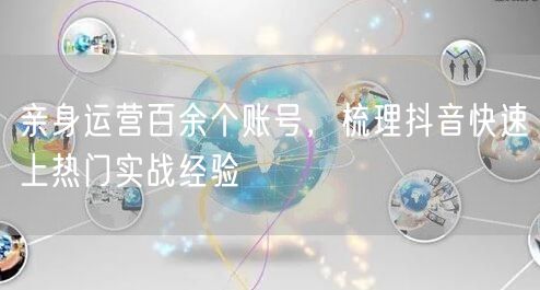 亲身运营百余个账号，梳理抖音快速上热门实战经验