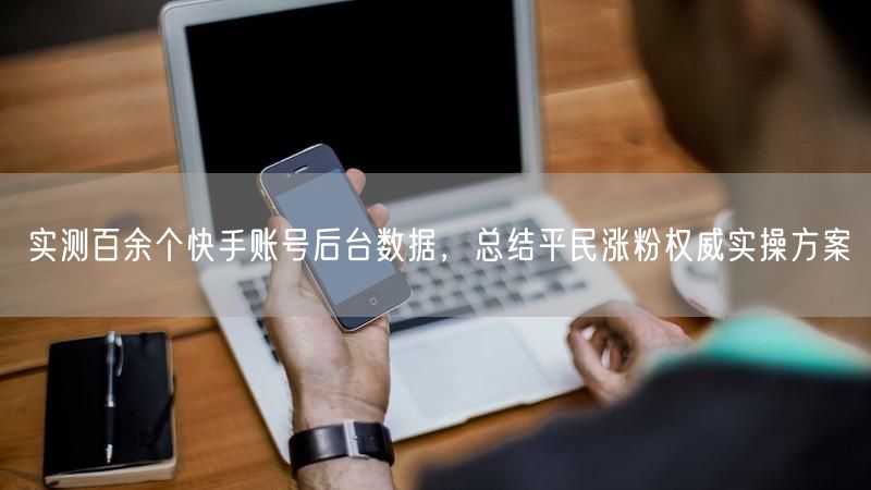 实测百余个快手账号后台数据,总结平民涨粉权威实操方案