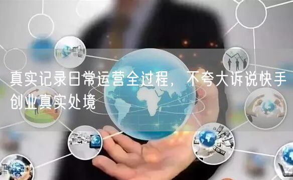 真实记录日常运营全过程,不夸大诉说快手创业真实处境
