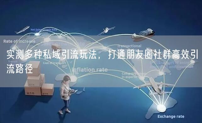 实测私域引流玩法，解锁朋友圈社群高效引流秘籍