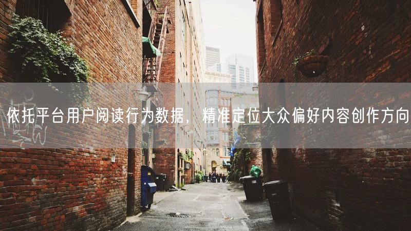 依托平台用户阅读行为数据，精准定位大众偏好内容创作方向