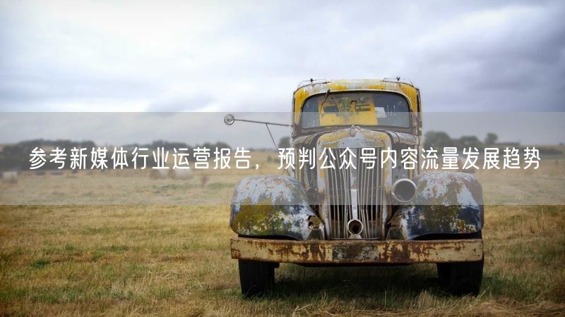 参考新媒体行业运营报告,预判公众号内容流量发展趋势