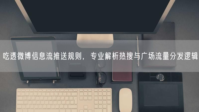 微博运营必知：信息流规则、热搜与广场流量逻辑全解