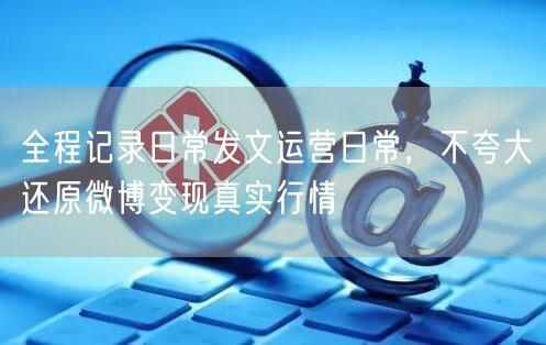 全程记录日常发文运营日常,不夸大还原微博变现真实行情