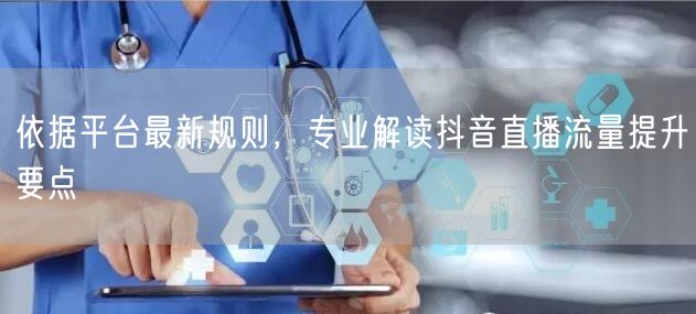 依据平台最新规则,专业解读抖音直播流量提升要点