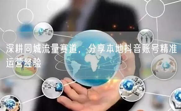 同城流量新蓝海：本地抖音精准运营与内容互动攻略