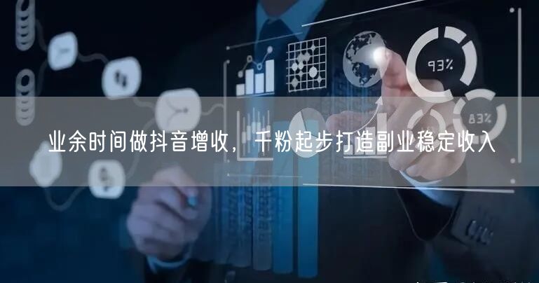 业余时间增收新招：抖音副业千粉起步享稳定收入