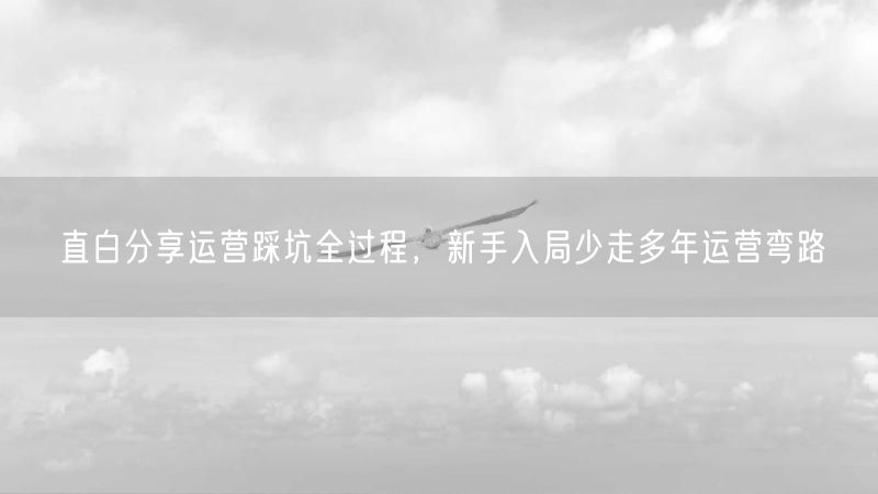 运营踩坑实录：新手运营必看，少走多年运营弯路