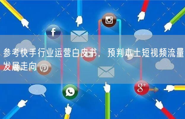 借快手行业白皮书，洞察本土短视频流量与用户增长