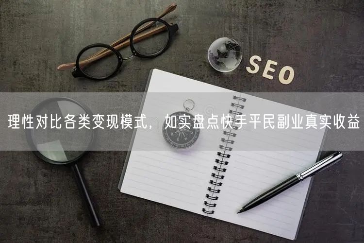 理性对比各类变现模式,如实盘点快手平民副业真实收益