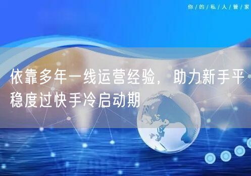 依靠多年一线运营经验，助力新手平稳度过快手冷启动期