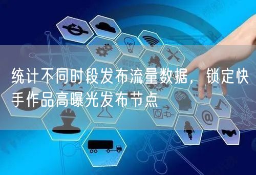 流量统计揭秘：快手发布时段与高曝光节点策略