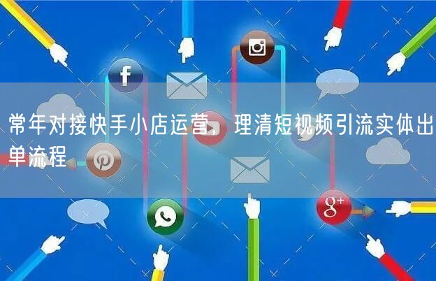 常年对接快手小店运营,理清短视频引流实体出单流程