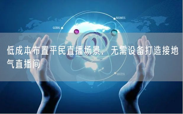 低成本布置平民直播场景，无需设备打造接地气直播间