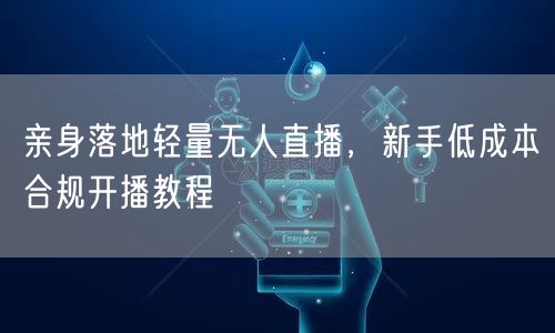 亲身落地轻量无人直播，新手低成本合规开播教程