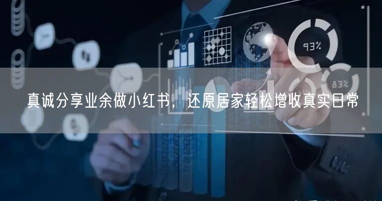 真诚分享业余做小红书，还原居家轻松增收真实日常