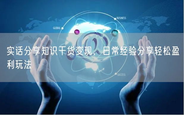实话分享知识干货变现，日常经验分享轻松盈利玩法