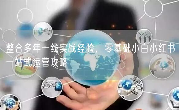 零基础小白必看！实战经验小红书一站式运营攻略
