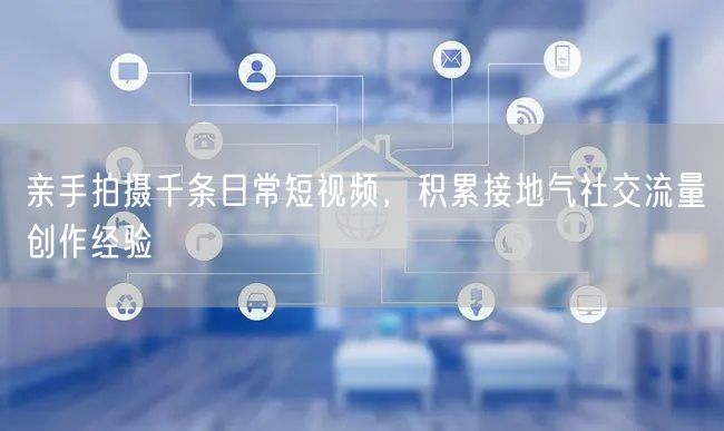 千条日常短视频实拍，分享社交流量创作经验与技巧