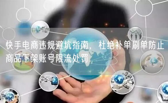 快手电商违规避坑：拒补单刷单，防下架限流！