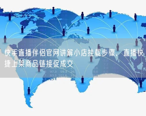 快手直播伴侣官网讲解小店挂载步骤,直播快捷上架商品链接促成交