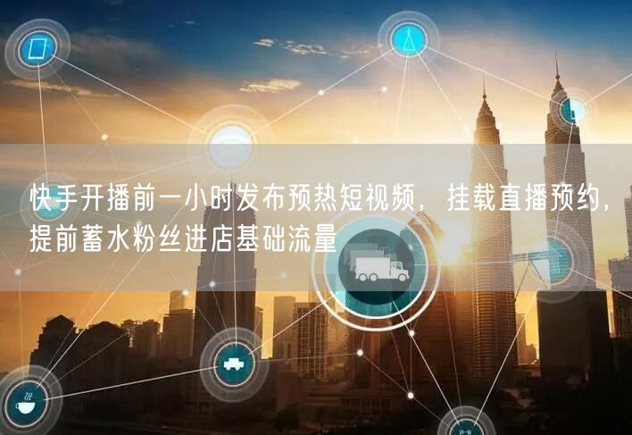 快手直播前1小时：发预热短视频挂预约，蓄粉丝进店流量