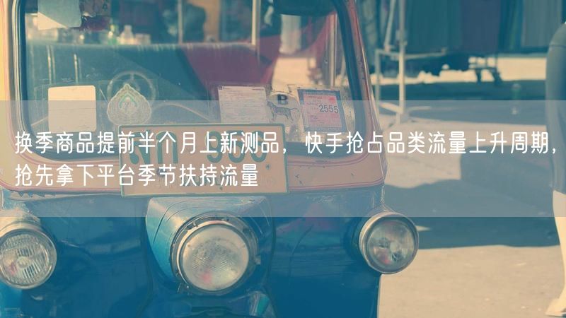 换季商品提前半个月上新测品,快手抢占品类流量上升周期,抢先拿下平台季节扶持流量
