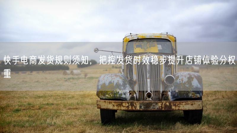 快手电商发货规则解析：严控时效，提升店铺体验分权重
