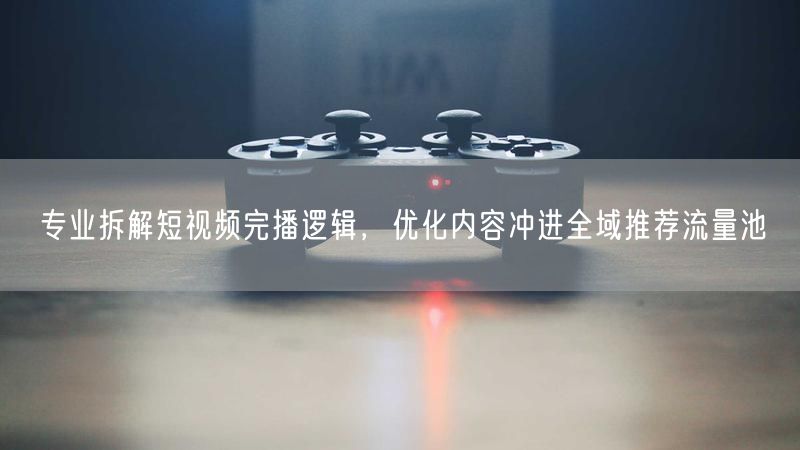 短视频完播逻辑揭秘：优化内容，撬动全域推荐流量
