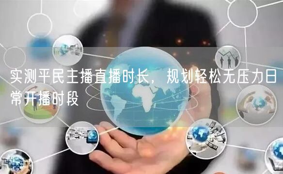 平民主播必看：实测直播时长，规划轻松开播时段