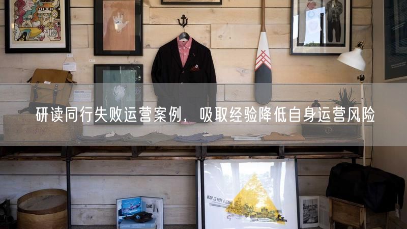 研读同行失败运营案例，吸取经验降低自身运营风险
