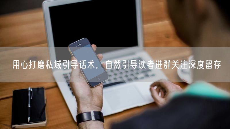 私域引导话术：自然进群，提升互动实现深度留存