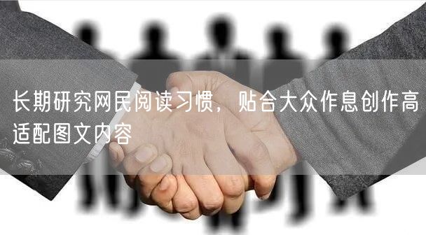 结合网民阅读习惯与作息，创作高适配图文提升体验