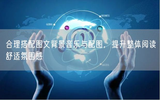 合理搭配图文背景音乐与配图,提升整体阅读舒适氛围感