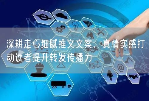 深耕走心细腻推文文案,真情实感打动读者提升转发传播力