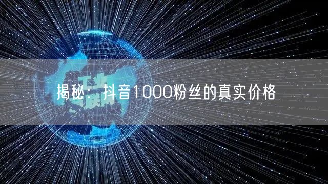 揭秘:抖音1000粉丝的真实价格