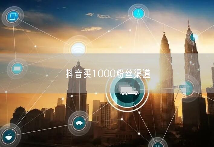 抖音买粉丝：1000粉安全渠道与增粉攻略