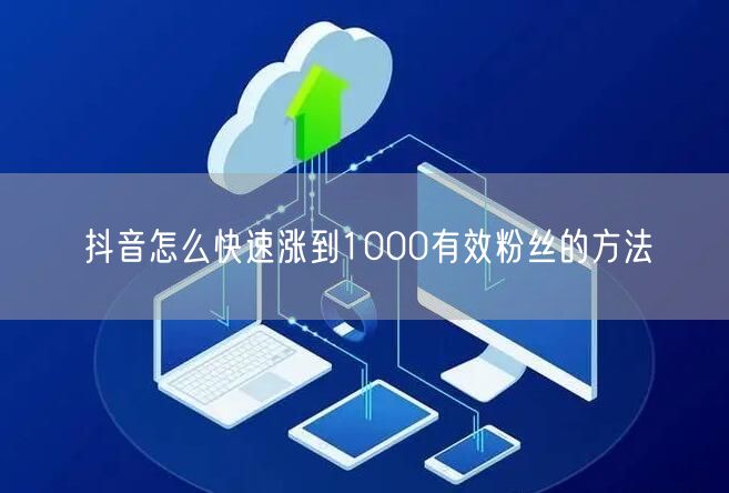 抖音涨粉秘籍：快速积累1000有效粉丝技巧