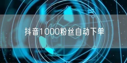 抖音涨粉秘籍：1000粉自动下单技巧揭秘