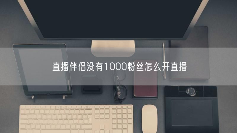 直播伴侣没有1000粉丝怎么开直播