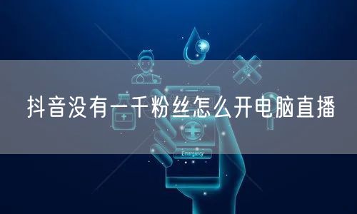 抖音没有一千粉丝怎么开电脑直播