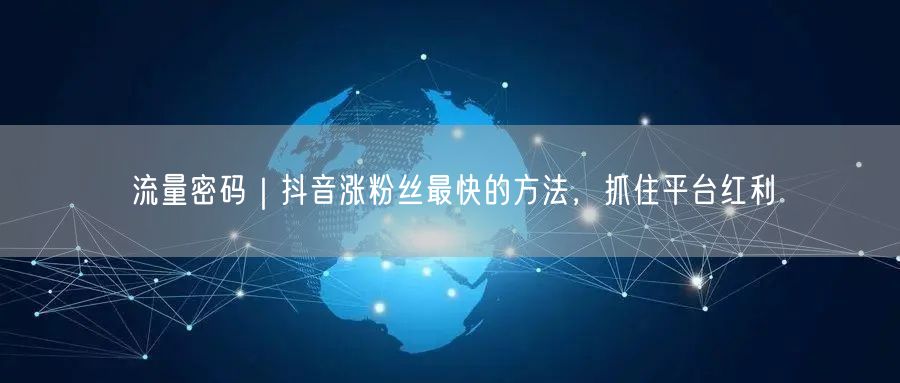流量密码｜抖音涨粉丝最快的方法，抓住平台红利