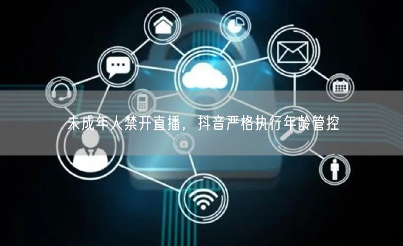 未成年人禁开直播，抖音严格执行年龄管控