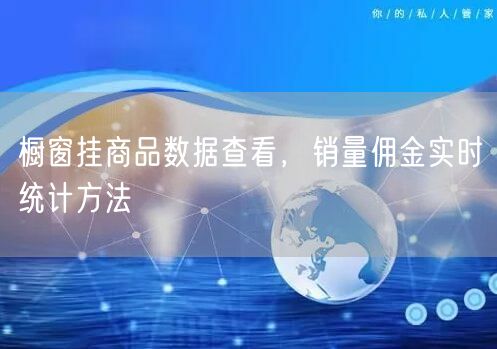 橱窗挂商品数据查看，销量佣金实时统计方法
