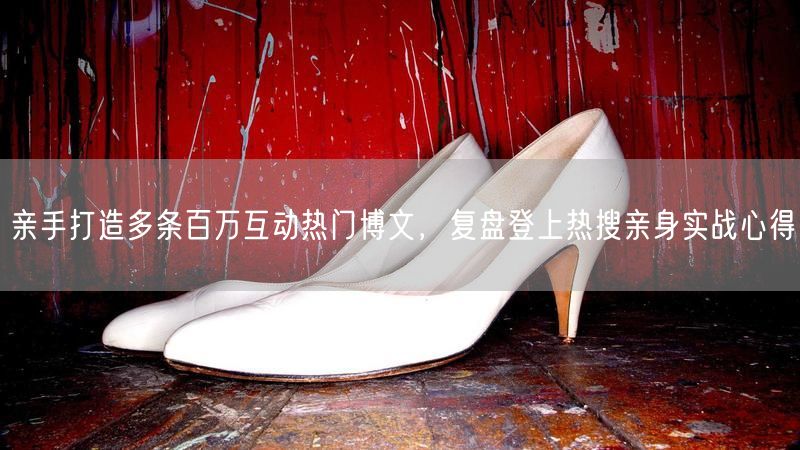 亲手打造多条百万互动热门博文,复盘登上热搜亲身实战心得