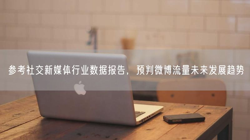 参考社交新媒体行业数据报告，预判微博流量未来发展趋势