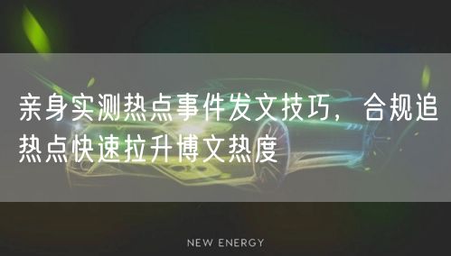 亲身实测热点事件发文技巧,合规追热点快速拉升博文热度