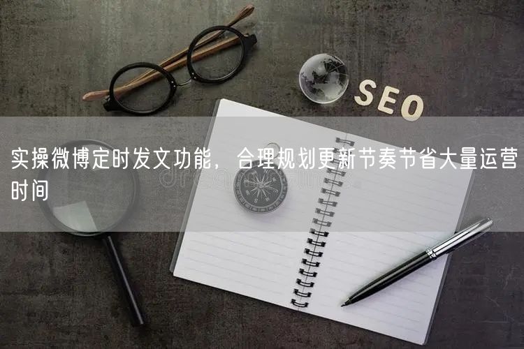 实操微博定时发文功能，合理规划更新节奏节省大量运营时间