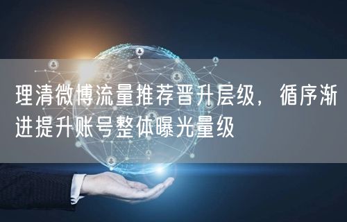 理清微博流量推荐晋升层级，循序渐进提升账号整体曝光量级